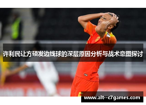 许利民让方硕发边线球的深层原因分析与战术意图探讨