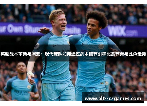 英超战术革新与演变：现代球队如何通过战术细节引领比赛节奏与胜负走势