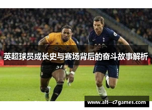 英超球员成长史与赛场背后的奋斗故事解析