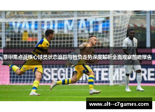 意甲焦点战核心球员状态追踪与胜负走势深度解析全面观察前瞻报告