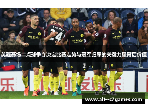 英超赛场二点球争夺决定比赛走势与冠军归属的关键力量背后价值 英超赛场二点球争夺决定比赛走势与冠军归属的关键力量背后价值