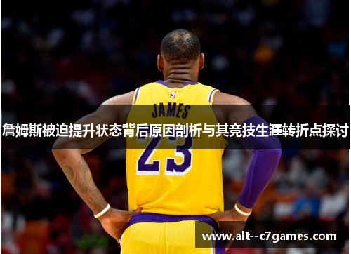 詹姆斯被迫提升状态背后原因剖析与其竞技生涯转折点探讨 詹姆斯被迫提升状态背后原因剖析与其竞技生涯转折点探讨