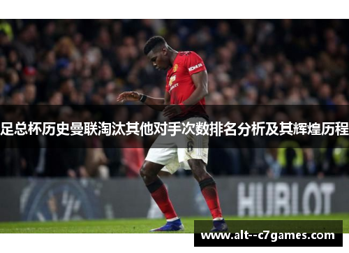 足总杯历史曼联淘汰其他对手次数排名分析及其辉煌历程 足总杯历史曼联淘汰其他对手次数排名分析及其辉煌历程