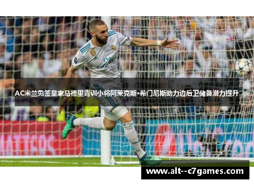 AC米兰免签皇家马德里青训小将阿莱克斯·希门尼斯助力边后卫储备潜力提升