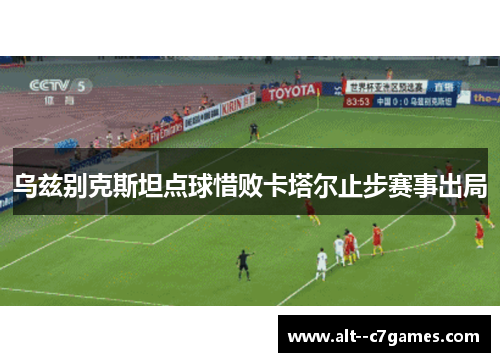 乌兹别克斯坦点球惜败卡塔尔止步赛事出局 乌兹别克斯坦点球惜败卡塔尔止步赛事出局