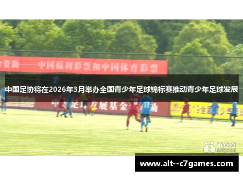 中国足协将在2026年3月举办全国青少年足球锦标赛推动青少年足球发展 中国足协将在2026年3月举办全国青少年足球锦标赛推动青少年足球发展