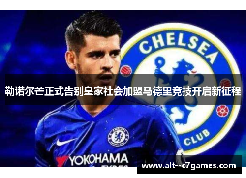 勒诺尔芒正式告别皇家社会加盟马德里竞技开启新征程