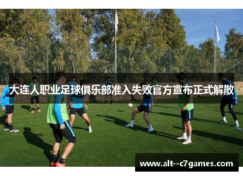 大连人职业足球俱乐部准入失败官方宣布正式解散 大连人职业足球俱乐部准入失败官方宣布正式解散