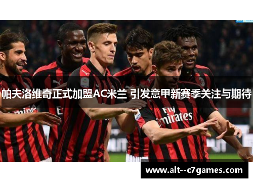 帕夫洛维奇正式加盟AC米兰 引发意甲新赛季关注与期待