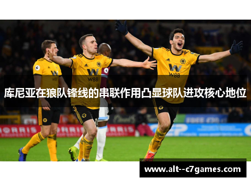 库尼亚在狼队锋线的串联作用凸显球队进攻核心地位 库尼亚在狼队锋线的串联作用凸显球队进攻核心地位
