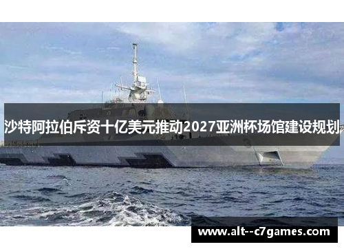 沙特阿拉伯斥资十亿美元推动2027亚洲杯场馆建设规划