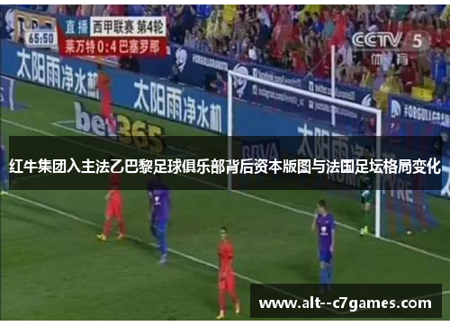 红牛集团入主法乙巴黎足球俱乐部背后资本版图与法国足坛格局变化 红牛集团入主法乙巴黎足球俱乐部背后资本版图与法国足坛格局变化