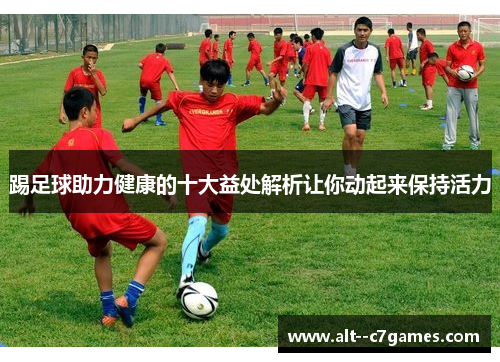 踢足球助力健康的十大益处解析让你动起来保持活力