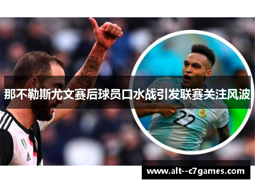 那不勒斯尤文赛后球员口水战引发联赛关注风波