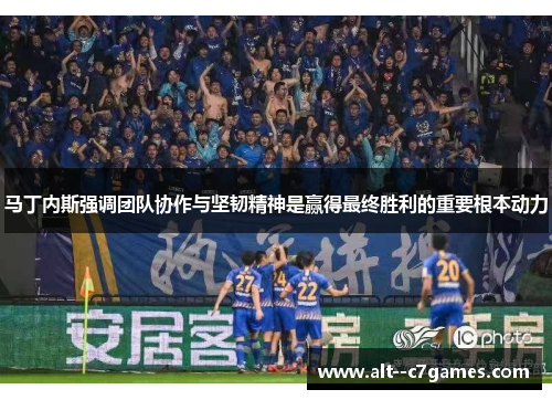 马丁内斯强调团队协作与坚韧精神是赢得最终胜利的重要根本动力 马丁内斯强调团队协作与坚韧精神是赢得最终胜利的重要根本动力