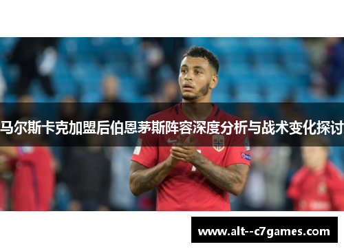 马尔斯卡克加盟后伯恩茅斯阵容深度分析与战术变化探讨 马尔斯卡克加盟后伯恩茅斯阵容深度分析与战术变化探讨