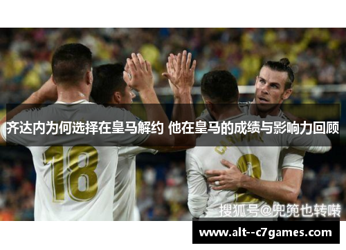 齐达内为何选择在皇马解约 他在皇马的成绩与影响力回顾 齐达内为何选择在皇马解约 他在皇马的成绩与影响力回顾