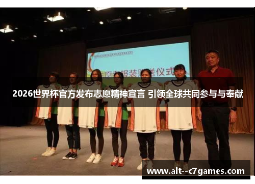 2026世界杯官方发布志愿精神宣言 引领全球共同参与与奉献 2026世界杯官方发布志愿精神宣言 引领全球共同参与与奉献