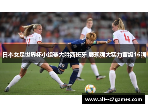 日本女足世界杯小组赛大胜西班牙 展现强大实力晋级16强 日本女足世界杯小组赛大胜西班牙 展现强大实力晋级16强