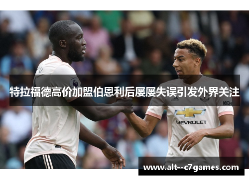 特拉福德高价加盟伯恩利后屡屡失误引发外界关注 特拉福德高价加盟伯恩利后屡屡失误引发外界关注