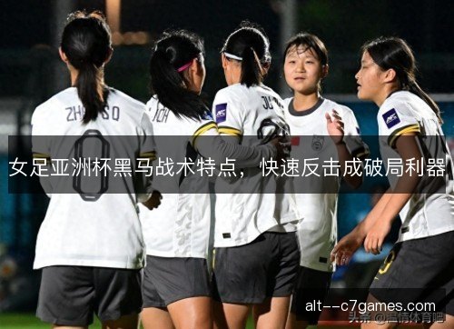 女足亚洲杯黑马战术特点，快速反击成破局利器